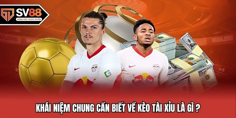 Khái niệm chung cần biết về kèo tài xỉu là gì